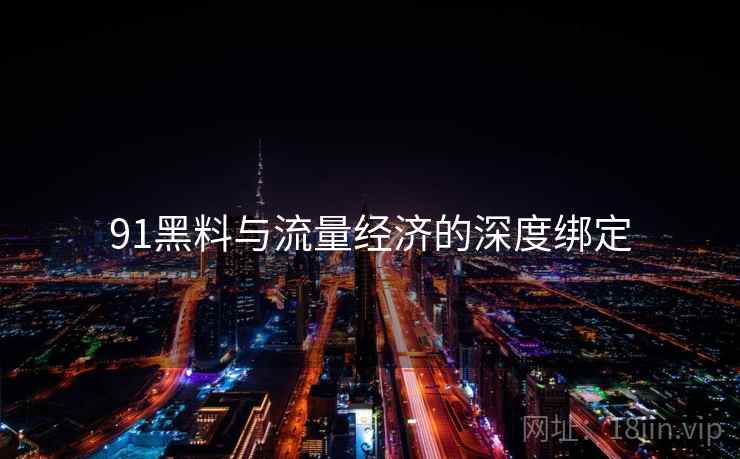 91黑料与流量经济的深度绑定