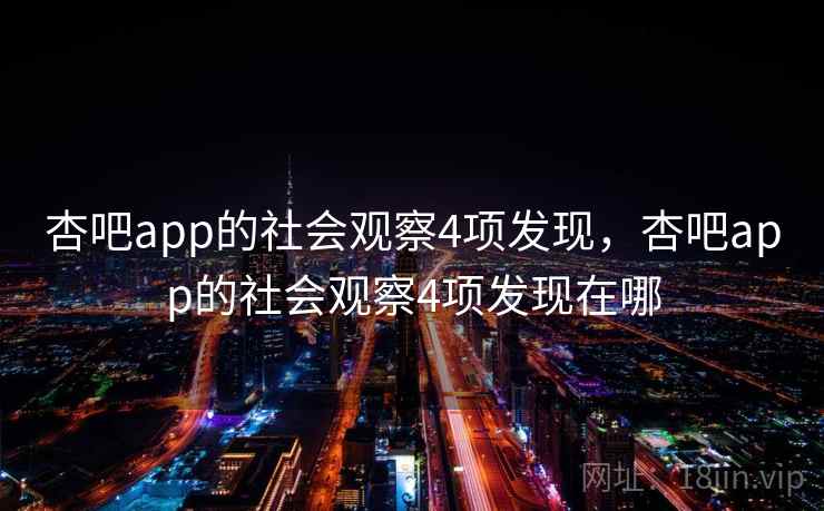杏吧app的社会观察4项发现，杏吧app的社会观察4项发现在哪