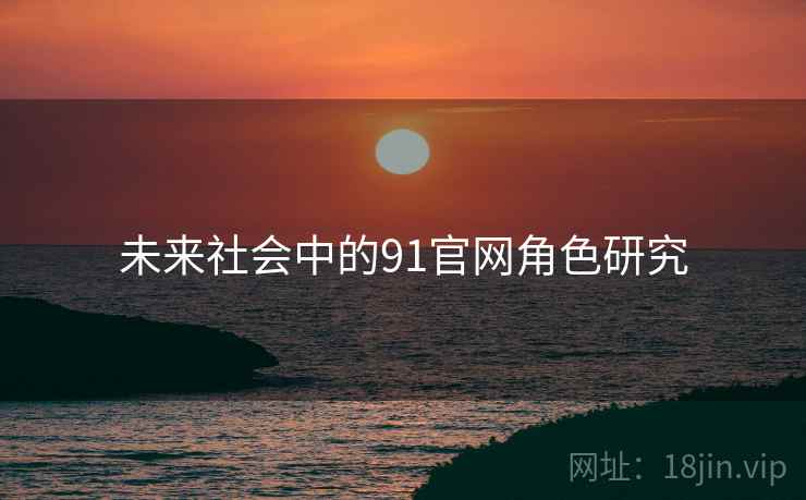 未来社会中的91官网角色研究  第1张