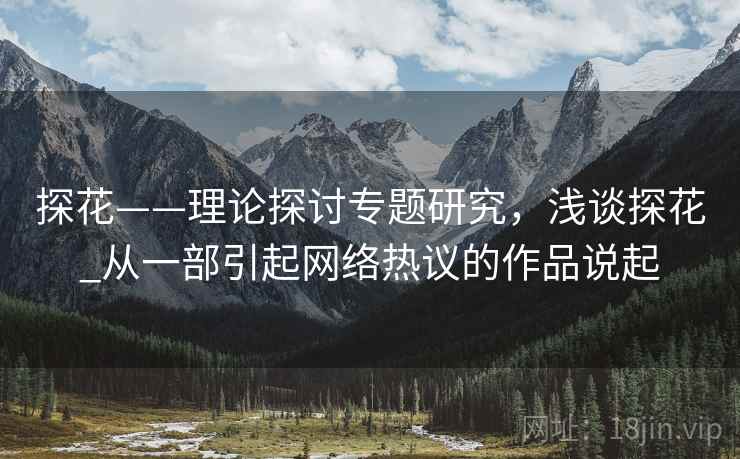 探花——理论探讨专题研究，浅谈探花_从一部引起网络热议的作品说起
