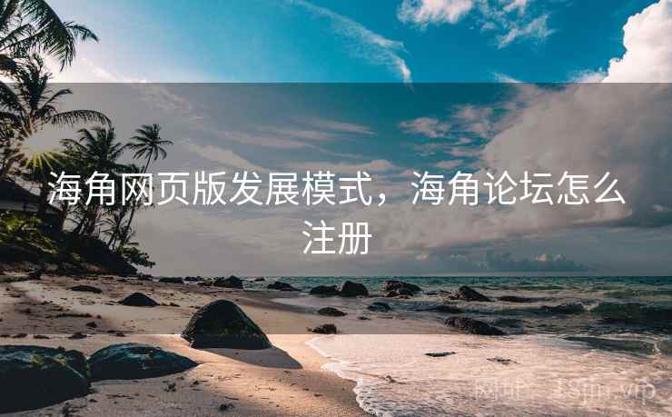 海角网页版发展模式，海角论坛怎么注册