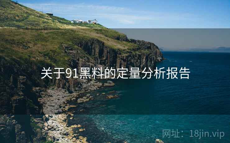 关于91黑料的定量分析报告  第2张
