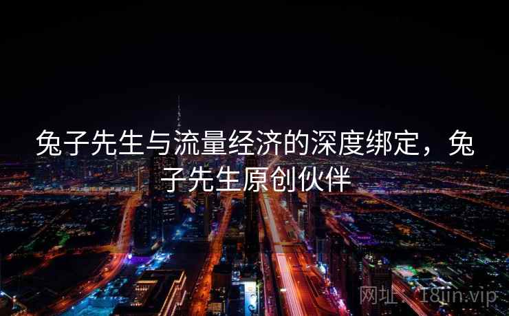 兔子先生与流量经济的深度绑定，兔子先生原创伙伴