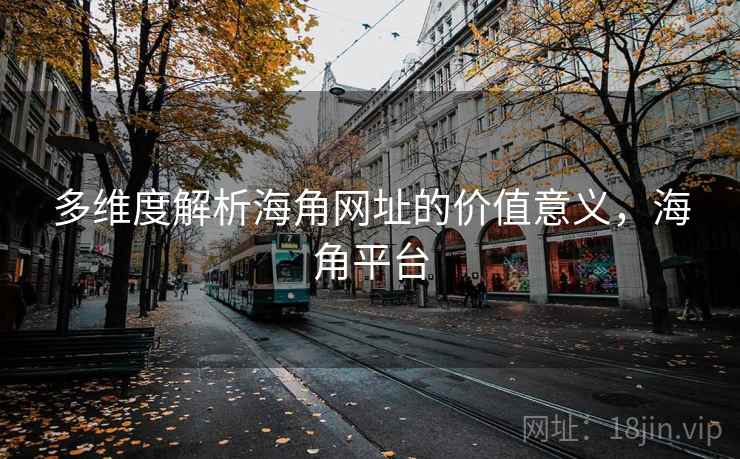 多维度解析海角网址的价值意义，海角平台