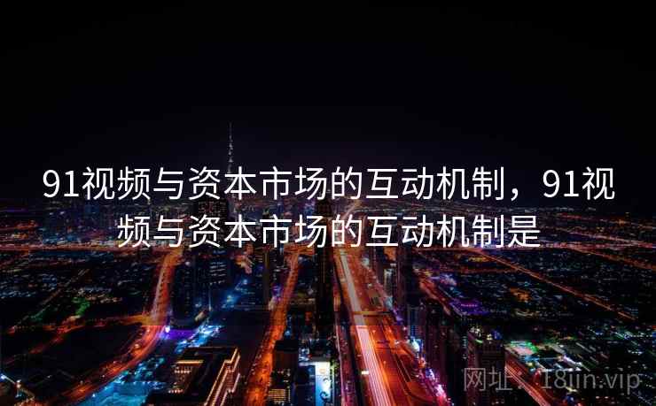 91视频与资本市场的互动机制，91视频与资本市场的互动机制是