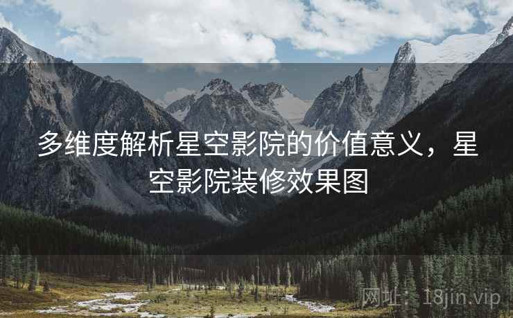 多维度解析星空影院的价值意义，星空影院装修效果图
