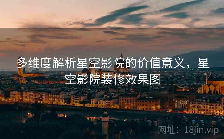 多维度解析星空影院的价值意义，星空影院装修效果图