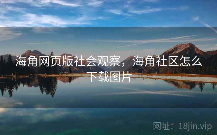 海角网页版社会观察，海角社区怎么下载图片