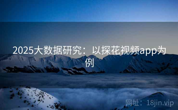 2025大数据研究：以探花视频app为例
