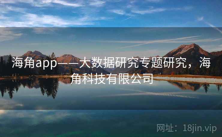 海角app——大数据研究专题研究，海角科技有限公司