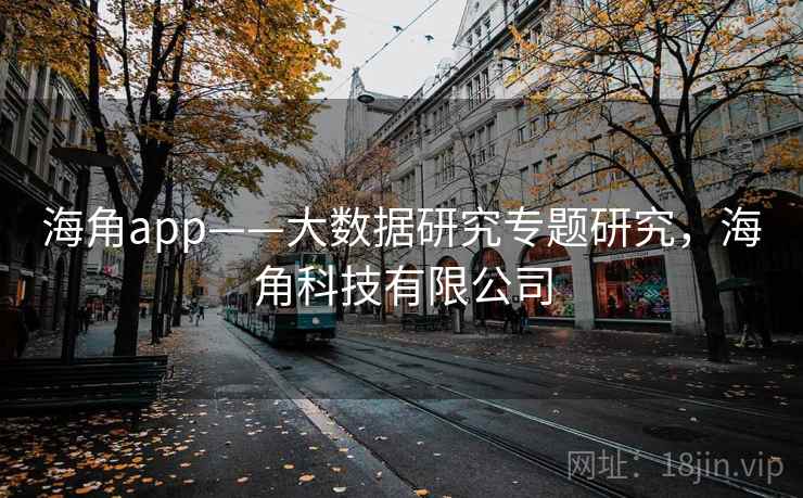 海角app——大数据研究专题研究，海角科技有限公司