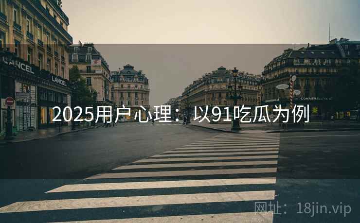 2025用户心理：以91吃瓜为例
