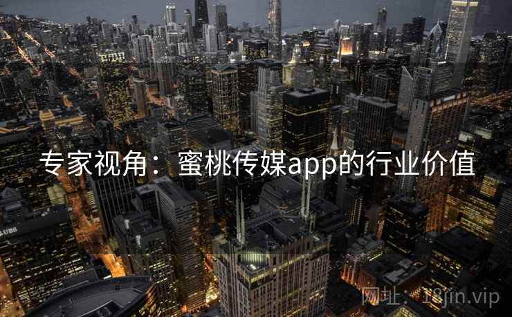 专家视角：蜜桃传媒app的行业价值  第2张