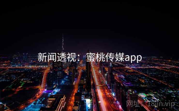 新闻透视：蜜桃传媒app
