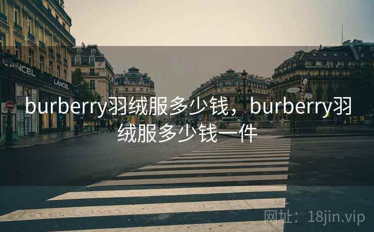 burberry羽绒服多少钱，burberry羽绒服多少钱一件