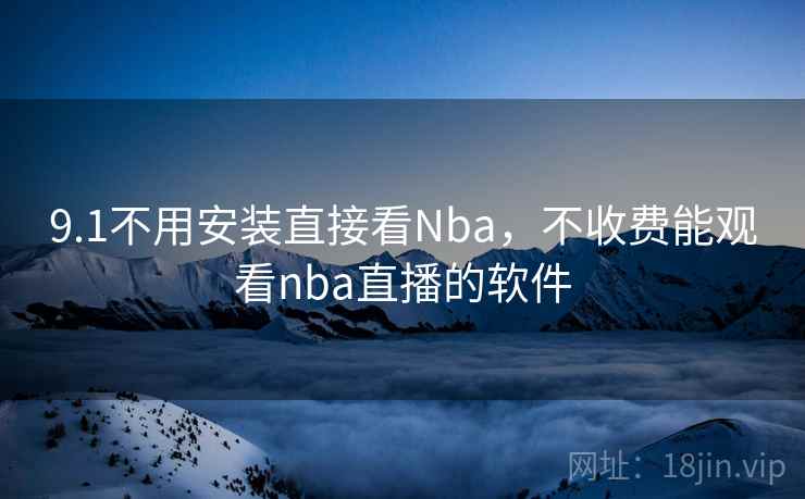 9.1不用安装直接看Nba，不收费能观看nba直播的软件