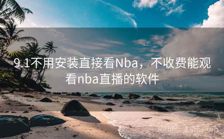 9.1不用安装直接看Nba，不收费能观看nba直播的软件