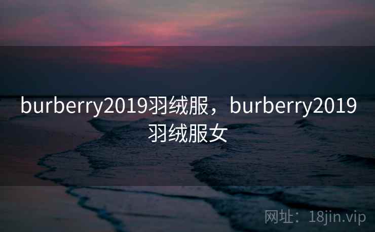 burberry2019羽绒服，burberry2019羽绒服女