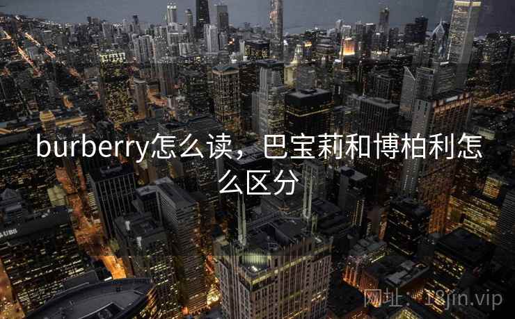 burberry怎么读，巴宝莉和博柏利怎么区分